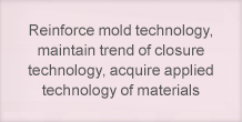 Reinforce mold technology, maintain trend of closure technology, acquire applied technology of materials